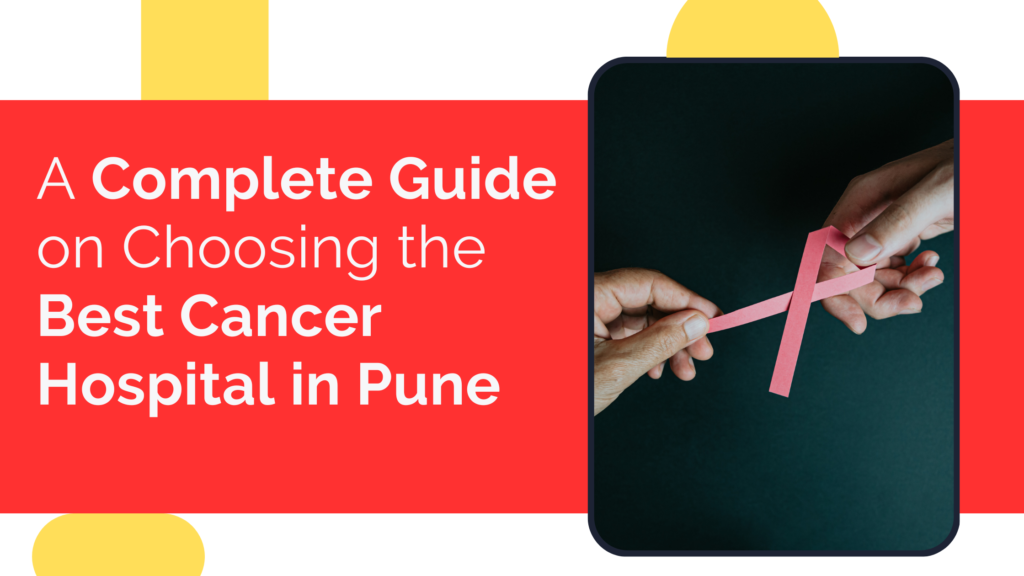 A Complete Guide on Choosing the Best Cancer Hospital in Pune