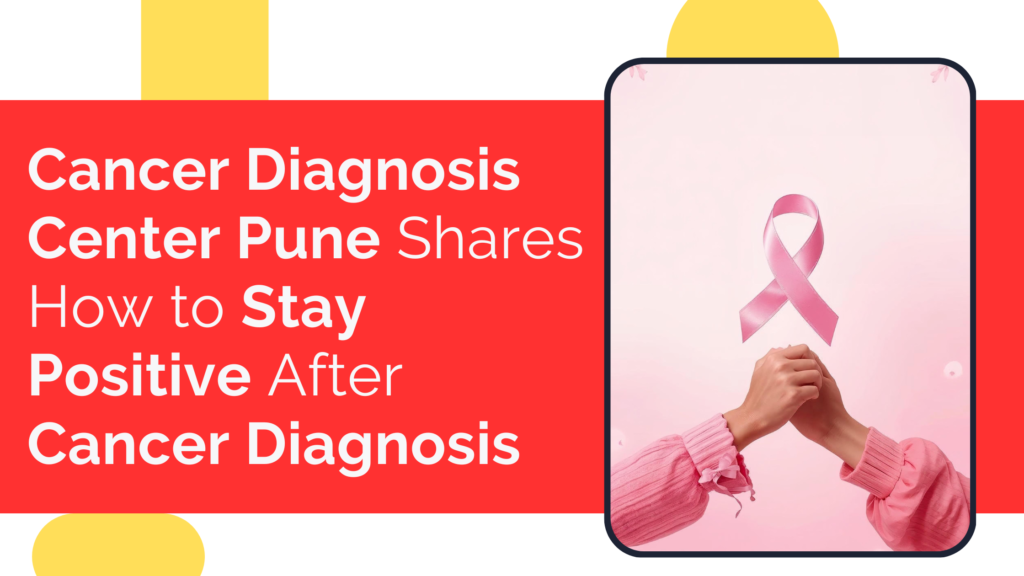 Cancer Diagnosis Center Pune Shares How to Stay Positive After Cancer Diagnosis