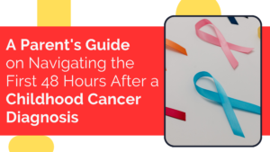 A Parent's Guide on Navigating the First 48 Hours After a Childhood Cancer Diagnosis
