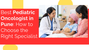 Best Pediatric Oncologist in Pune How to Choose the Right Specialist